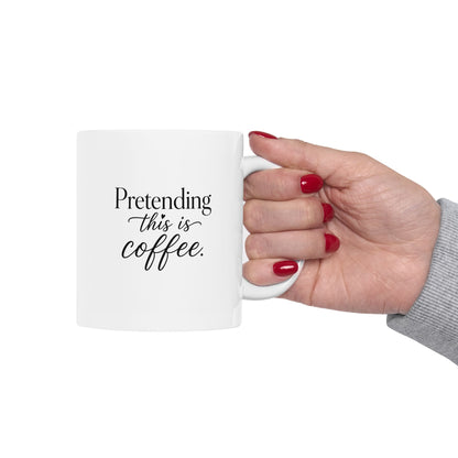 "Pretending this is Coffee" Ceramic Coffee Mug (11oz)