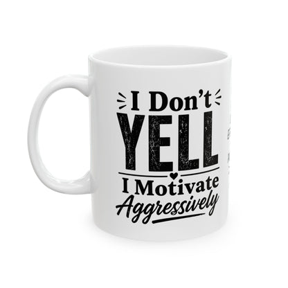 Ceramic Mug - "I don't Yell. I motivate aggressively" Funny Sarcastic Coffee Cup
