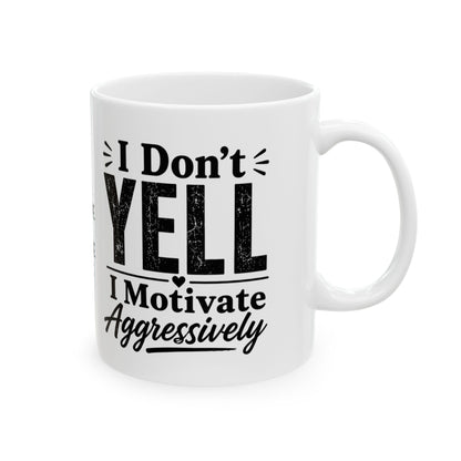 Ceramic Mug - "I don't Yell. I motivate aggressively" Funny Sarcastic Coffee Cup