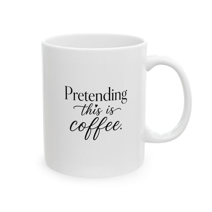 "Pretending this is Coffee" Ceramic Coffee Mug (11oz)